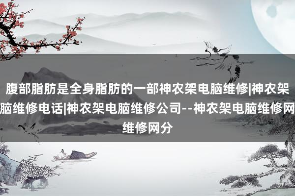 腹部脂肪是全身脂肪的一部神农架电脑维修|神农架电脑维修电话|神农架电脑维修公司--神农架电脑维修网分