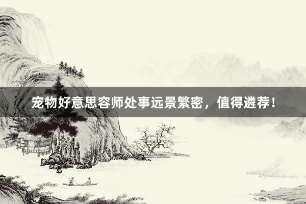 宠物好意思容师处事远景繁密，值得遴荐！