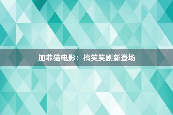加菲猫电影:搞笑笑剧新登场