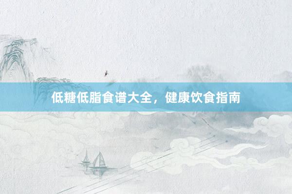 低糖低脂食谱大全，健康饮食指南