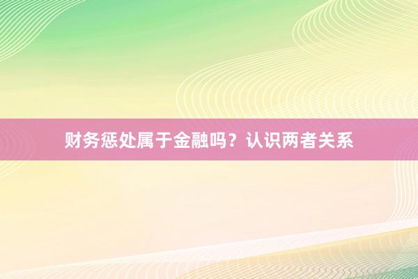 财务惩处属于金融吗？认识两者关系